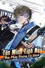 Tên Minh Tinh Này Hợp Pháp Nhưng Có Bệnh (Dịch Full)