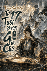 Trường Sinh Gia Tộc: Từ 17 Tuổi Bắt Đầu Trở Thành Gia Chủ