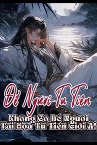 Để Ngươi Tu Tiên, Không Có Để Ngươi Tai Họa Tu Tiên Giới A! (Bản dịch)