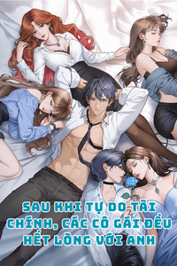 Sau Khi Tự Do Tài Chính, Các Cô Gái Đều Hết Lòng Với Anh (Full)
